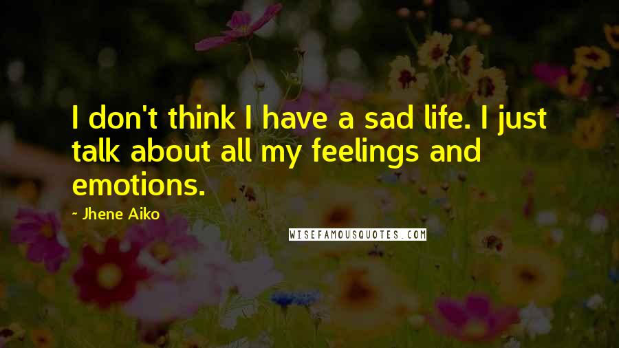 Jhene Aiko Quotes: I don't think I have a sad life. I just talk about all my feelings and emotions.