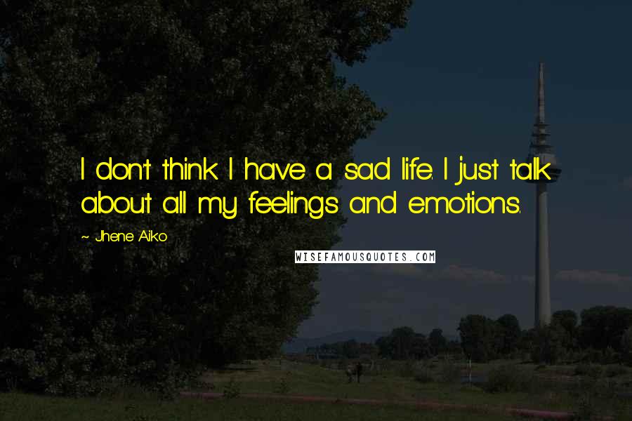 Jhene Aiko Quotes: I don't think I have a sad life. I just talk about all my feelings and emotions.