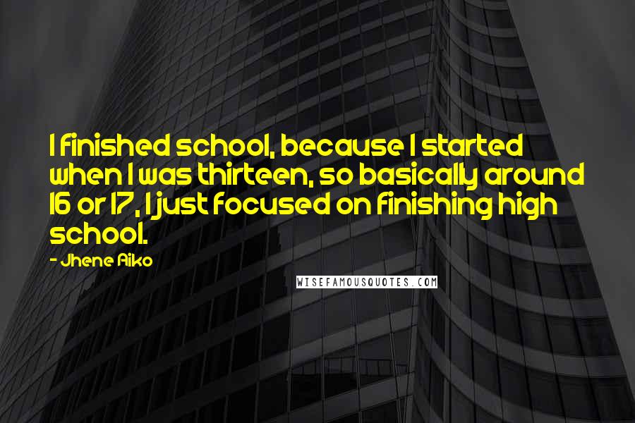 Jhene Aiko Quotes: I finished school, because I started when I was thirteen, so basically around 16 or 17, I just focused on finishing high school.