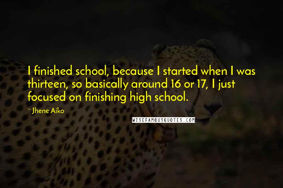 Jhene Aiko Quotes: I finished school, because I started when I was thirteen, so basically around 16 or 17, I just focused on finishing high school.