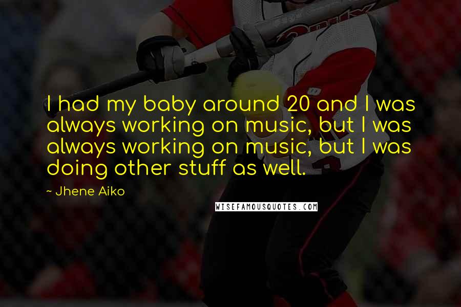 Jhene Aiko Quotes: I had my baby around 20 and I was always working on music, but I was always working on music, but I was doing other stuff as well.