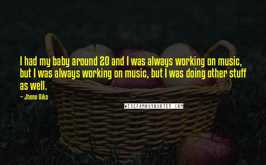 Jhene Aiko Quotes: I had my baby around 20 and I was always working on music, but I was always working on music, but I was doing other stuff as well.