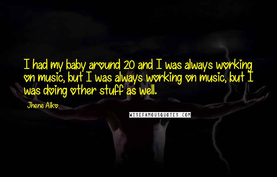 Jhene Aiko Quotes: I had my baby around 20 and I was always working on music, but I was always working on music, but I was doing other stuff as well.