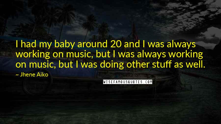 Jhene Aiko Quotes: I had my baby around 20 and I was always working on music, but I was always working on music, but I was doing other stuff as well.