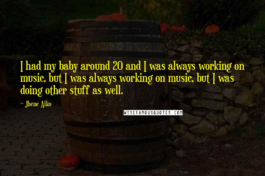 Jhene Aiko Quotes: I had my baby around 20 and I was always working on music, but I was always working on music, but I was doing other stuff as well.