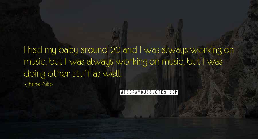 Jhene Aiko Quotes: I had my baby around 20 and I was always working on music, but I was always working on music, but I was doing other stuff as well.