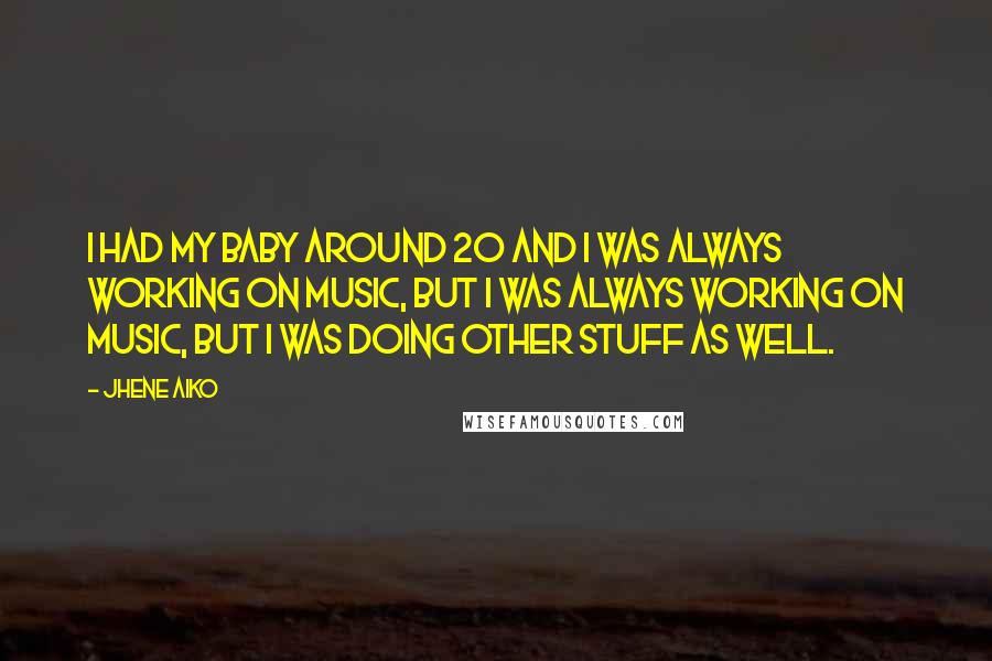 Jhene Aiko Quotes: I had my baby around 20 and I was always working on music, but I was always working on music, but I was doing other stuff as well.