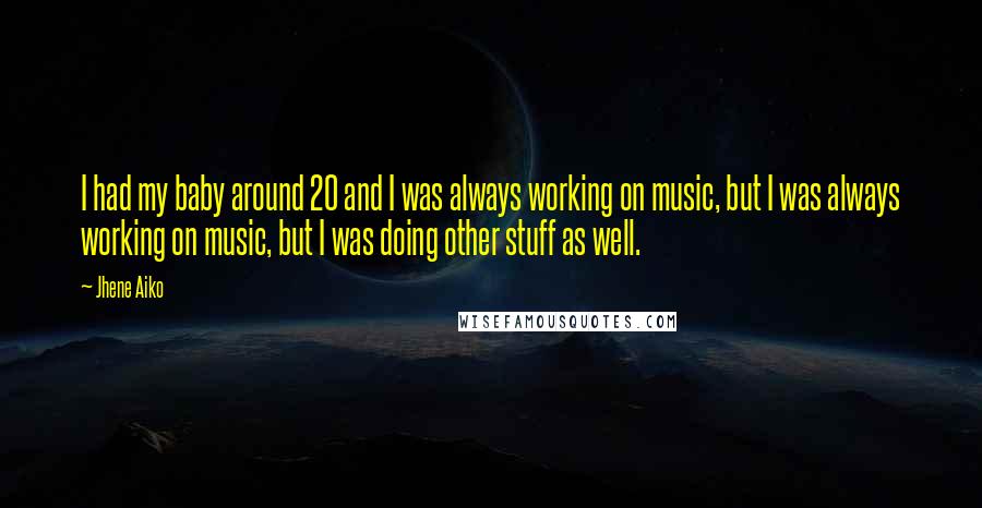 Jhene Aiko Quotes: I had my baby around 20 and I was always working on music, but I was always working on music, but I was doing other stuff as well.