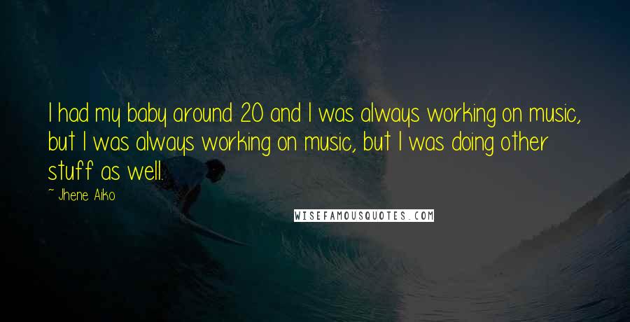 Jhene Aiko Quotes: I had my baby around 20 and I was always working on music, but I was always working on music, but I was doing other stuff as well.