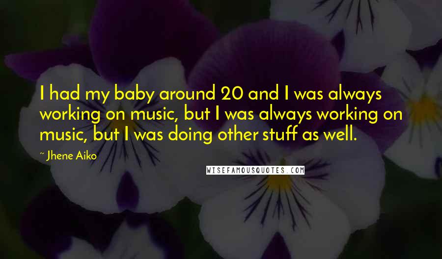 Jhene Aiko Quotes: I had my baby around 20 and I was always working on music, but I was always working on music, but I was doing other stuff as well.