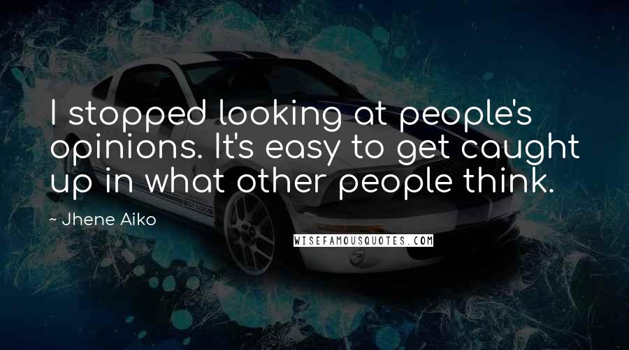 Jhene Aiko Quotes: I stopped looking at people's opinions. It's easy to get caught up in what other people think.