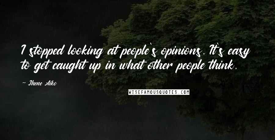Jhene Aiko Quotes: I stopped looking at people's opinions. It's easy to get caught up in what other people think.