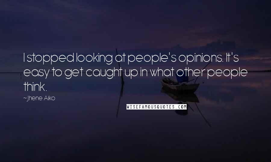 Jhene Aiko Quotes: I stopped looking at people's opinions. It's easy to get caught up in what other people think.