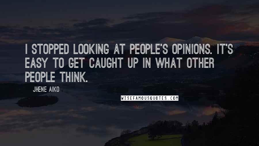 Jhene Aiko Quotes: I stopped looking at people's opinions. It's easy to get caught up in what other people think.