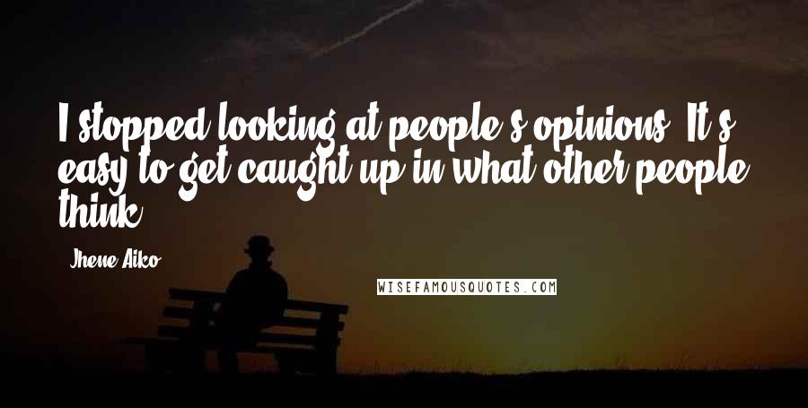 Jhene Aiko Quotes: I stopped looking at people's opinions. It's easy to get caught up in what other people think.