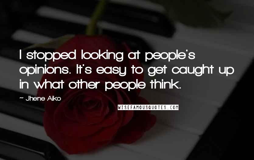 Jhene Aiko Quotes: I stopped looking at people's opinions. It's easy to get caught up in what other people think.