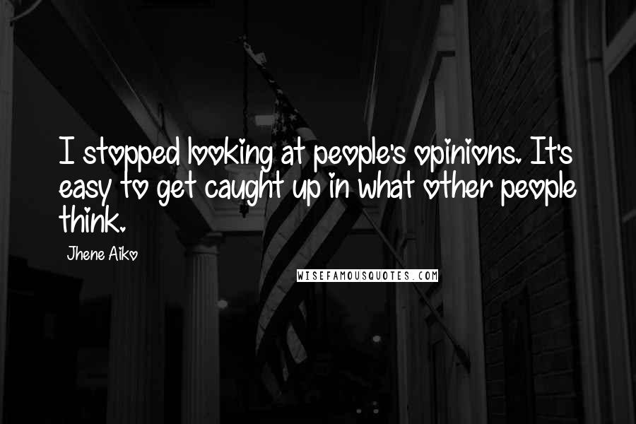 Jhene Aiko Quotes: I stopped looking at people's opinions. It's easy to get caught up in what other people think.