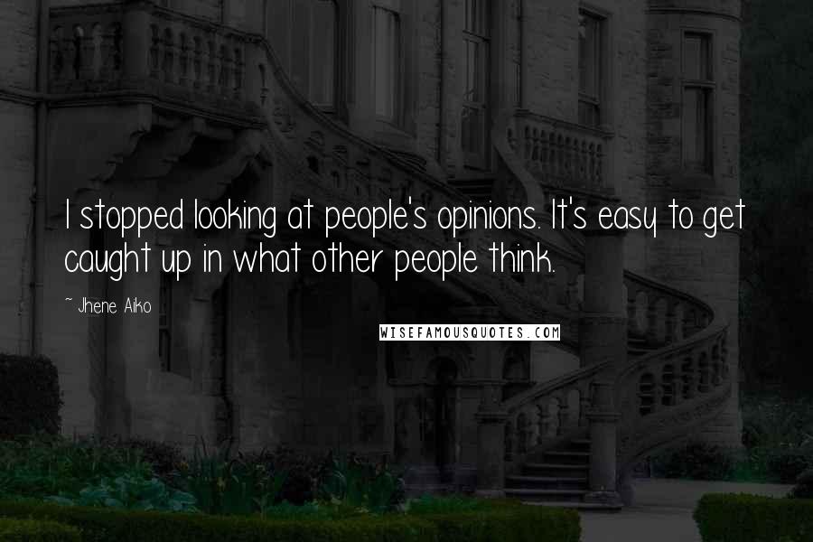 Jhene Aiko Quotes: I stopped looking at people's opinions. It's easy to get caught up in what other people think.