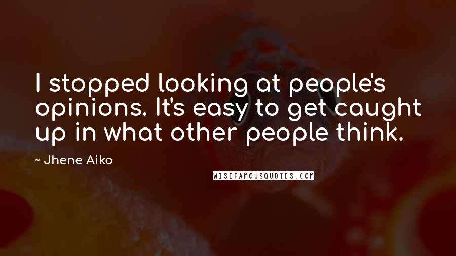 Jhene Aiko Quotes: I stopped looking at people's opinions. It's easy to get caught up in what other people think.