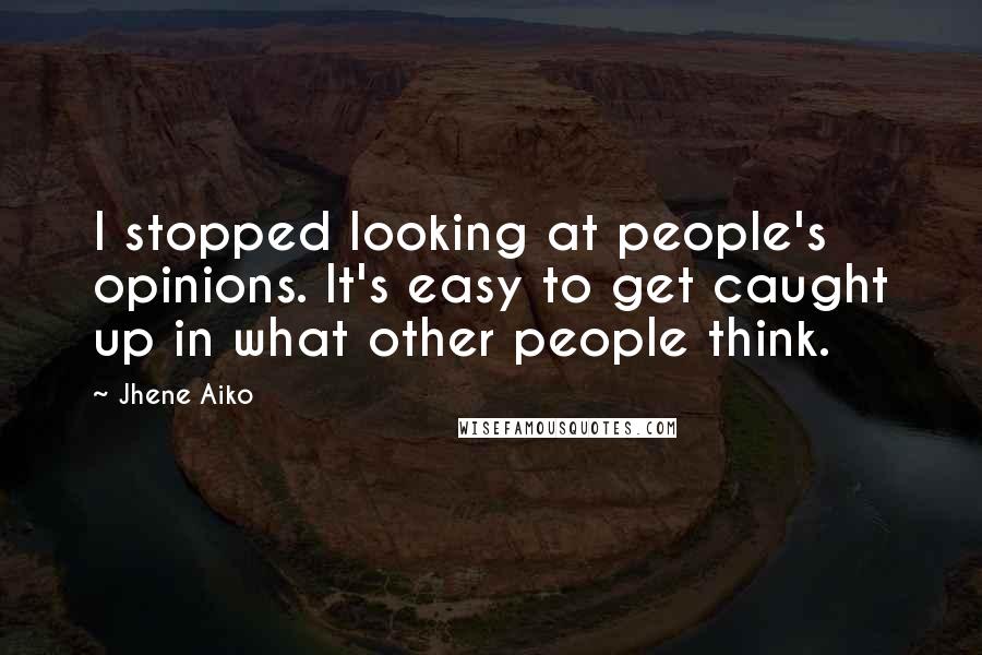 Jhene Aiko Quotes: I stopped looking at people's opinions. It's easy to get caught up in what other people think.