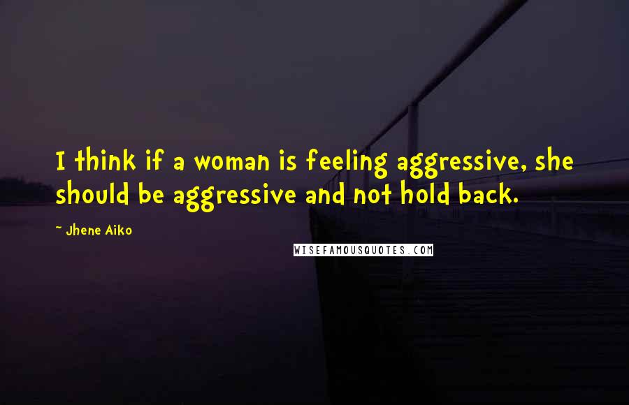Jhene Aiko Quotes: I think if a woman is feeling aggressive, she should be aggressive and not hold back.