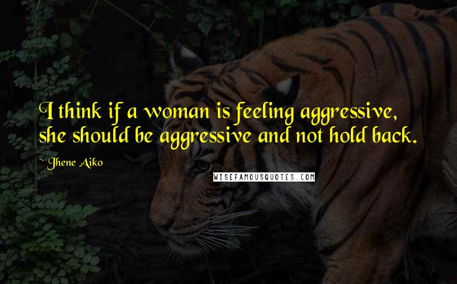 Jhene Aiko Quotes: I think if a woman is feeling aggressive, she should be aggressive and not hold back.