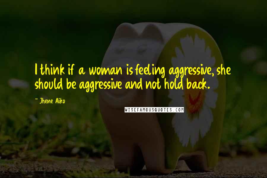 Jhene Aiko Quotes: I think if a woman is feeling aggressive, she should be aggressive and not hold back.