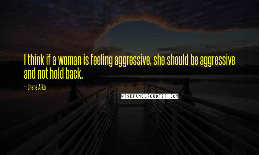 Jhene Aiko Quotes: I think if a woman is feeling aggressive, she should be aggressive and not hold back.