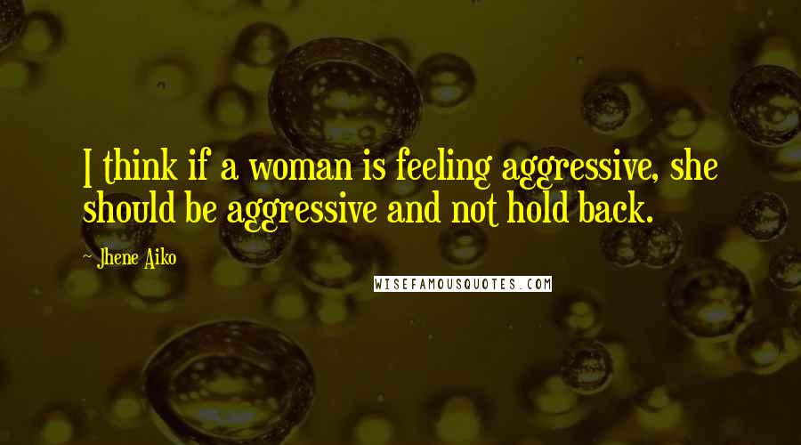 Jhene Aiko Quotes: I think if a woman is feeling aggressive, she should be aggressive and not hold back.