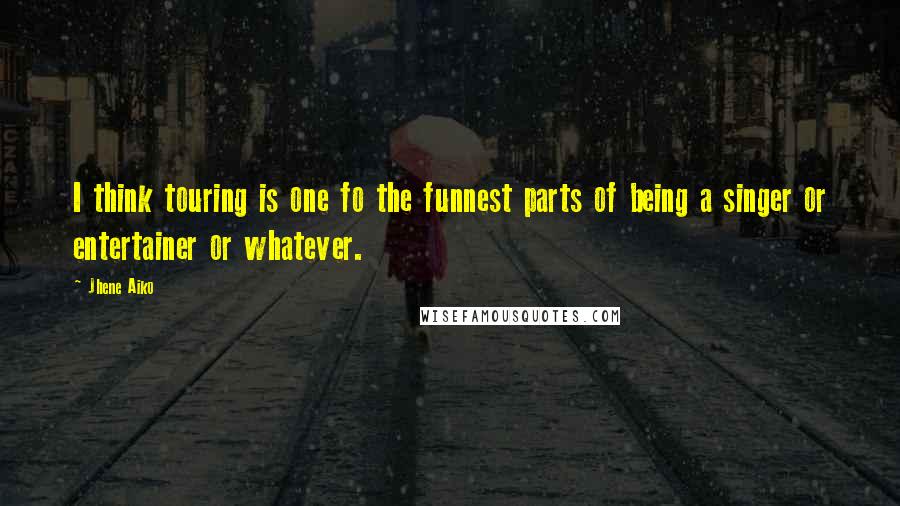 Jhene Aiko Quotes: I think touring is one fo the funnest parts of being a singer or entertainer or whatever.
