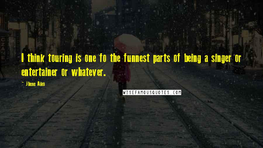 Jhene Aiko Quotes: I think touring is one fo the funnest parts of being a singer or entertainer or whatever.