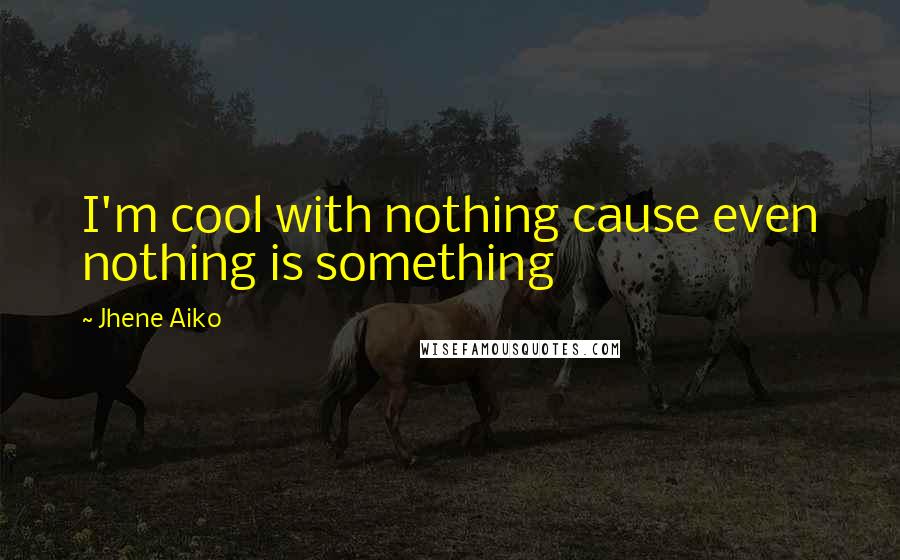 Jhene Aiko Quotes: I'm cool with nothing cause even nothing is something