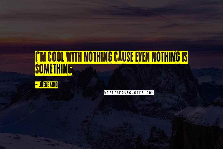 Jhene Aiko Quotes: I'm cool with nothing cause even nothing is something