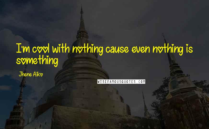 Jhene Aiko Quotes: I'm cool with nothing cause even nothing is something