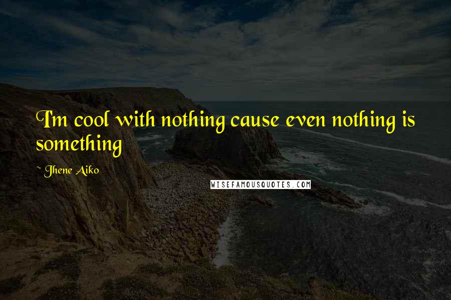 Jhene Aiko Quotes: I'm cool with nothing cause even nothing is something