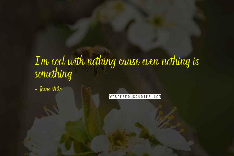 Jhene Aiko Quotes: I'm cool with nothing cause even nothing is something