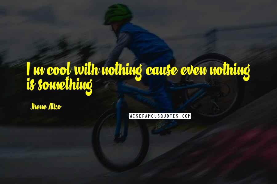Jhene Aiko Quotes: I'm cool with nothing cause even nothing is something