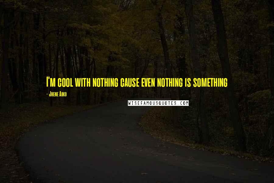 Jhene Aiko Quotes: I'm cool with nothing cause even nothing is something