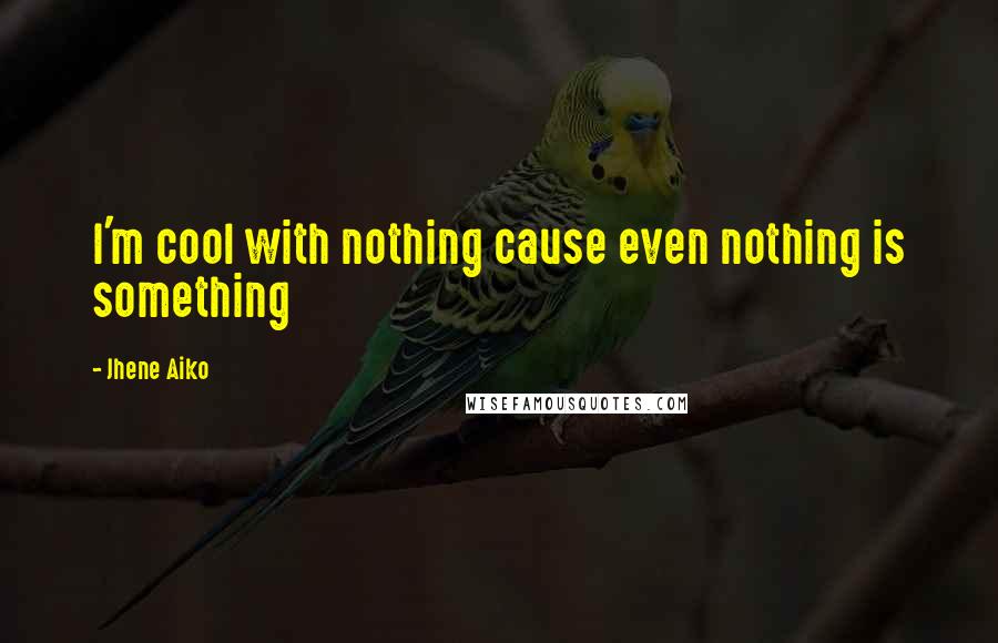 Jhene Aiko Quotes: I'm cool with nothing cause even nothing is something