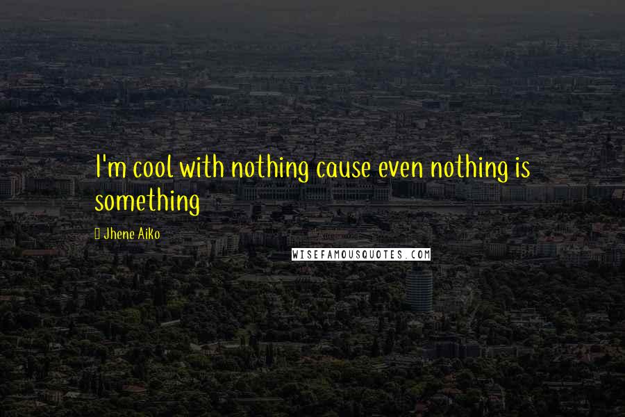 Jhene Aiko Quotes: I'm cool with nothing cause even nothing is something