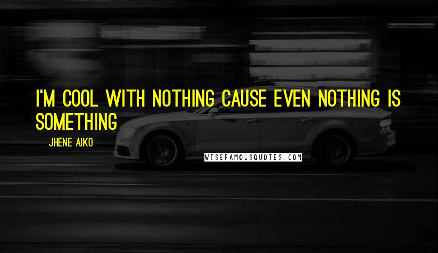 Jhene Aiko Quotes: I'm cool with nothing cause even nothing is something