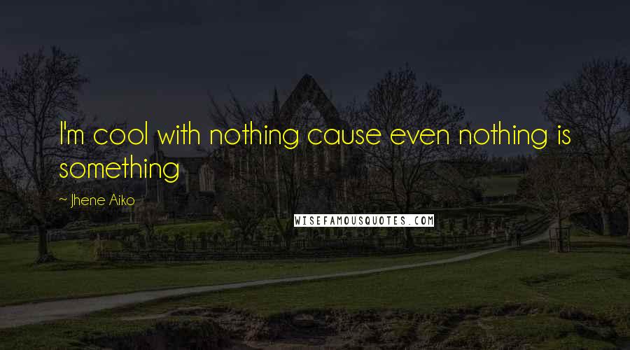 Jhene Aiko Quotes: I'm cool with nothing cause even nothing is something