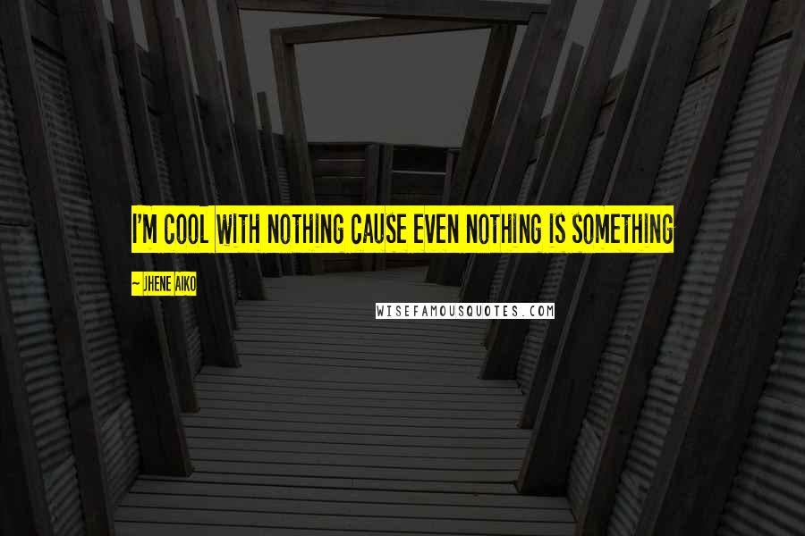 Jhene Aiko Quotes: I'm cool with nothing cause even nothing is something