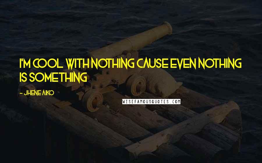 Jhene Aiko Quotes: I'm cool with nothing cause even nothing is something
