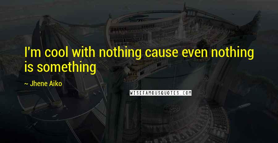 Jhene Aiko Quotes: I'm cool with nothing cause even nothing is something