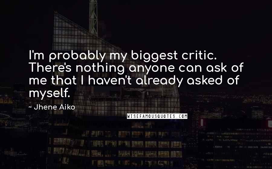 Jhene Aiko Quotes: I'm probably my biggest critic. There's nothing anyone can ask of me that I haven't already asked of myself.