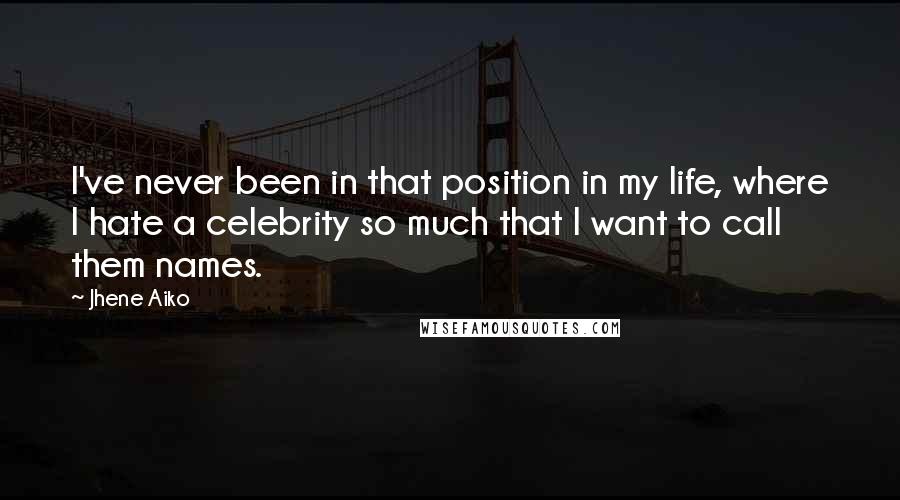 Jhene Aiko Quotes: I've never been in that position in my life, where I hate a celebrity so much that I want to call them names.