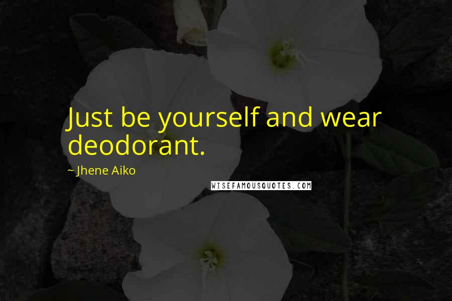 Jhene Aiko Quotes: Just be yourself and wear deodorant.