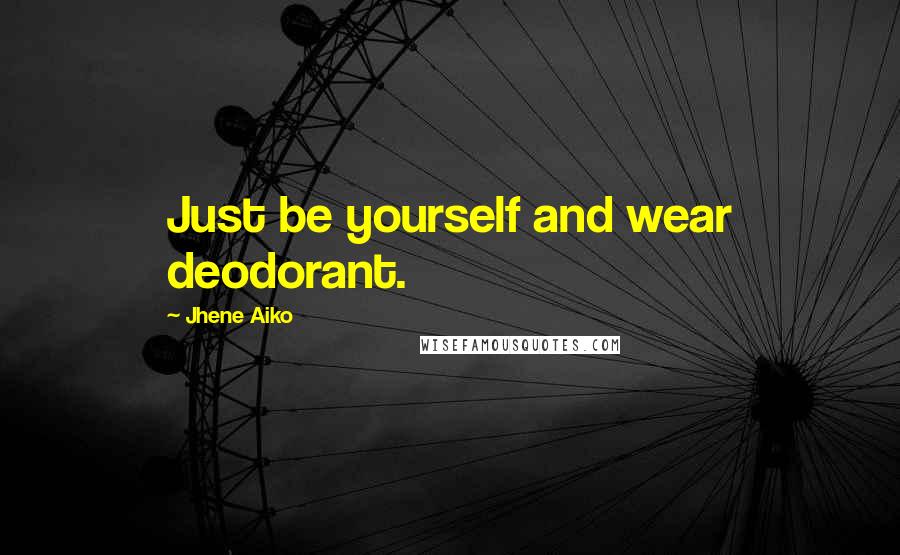 Jhene Aiko Quotes: Just be yourself and wear deodorant.