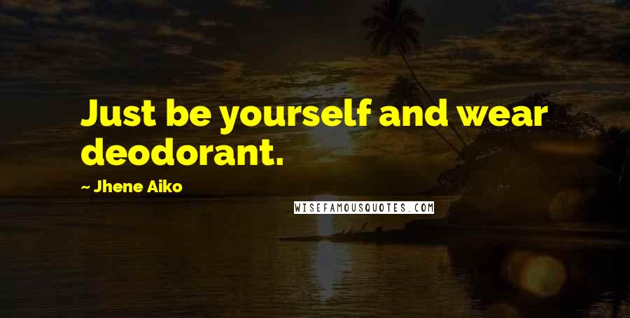 Jhene Aiko Quotes: Just be yourself and wear deodorant.